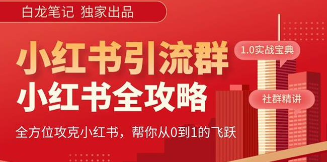 【白龙笔记】价值980元的《小红书运营和引流课》，日引100高质量粉