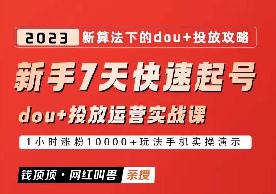 网红叫兽-新手7天快速起号：dou+起号运营实战课程，2023新算法下的抖加投放策略