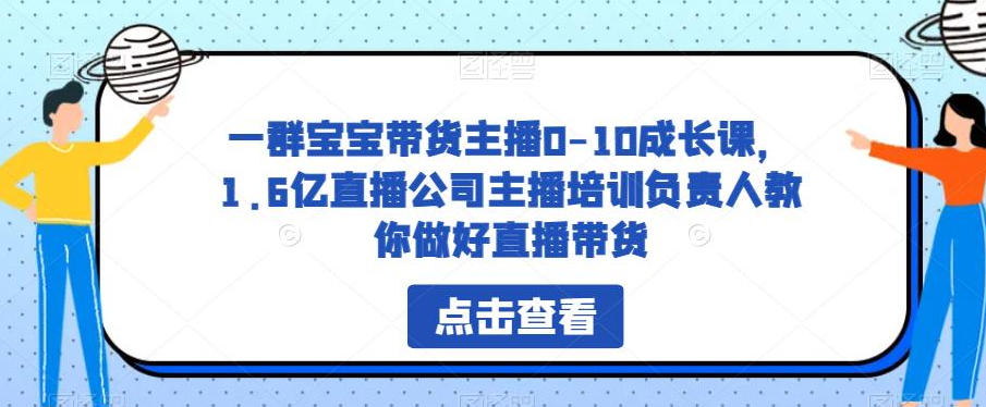 一群宝宝带货主播0-10成长课，1.6亿直播公司主播培训负责人教你做好直播带货