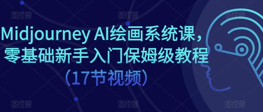 Midjourney AI绘画系统课，零基础新手入门保姆级教程（17节视频）