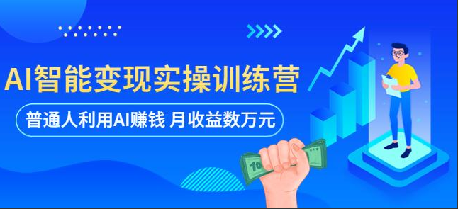 AI智能变现实操训练营：普通人利用AI赚钱月收益数万元（全套课程+文档）