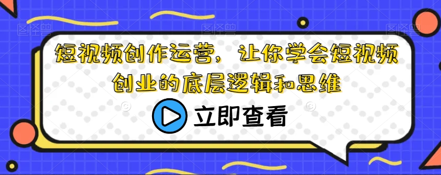 短视频创作运营，让你学会短视频创业的底层逻辑和思维