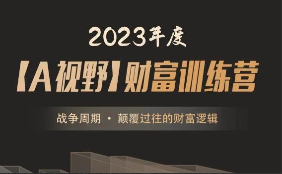 2023年度A森【A视野】财富训练营《战争周期 • 颠覆过往的财富逻辑》