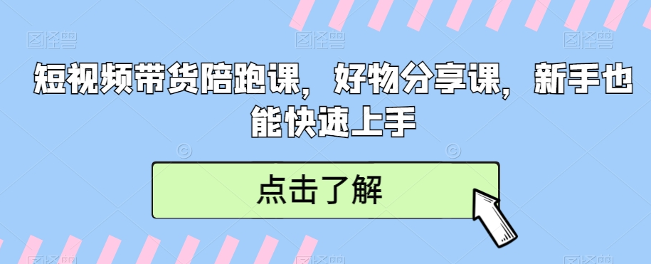 短视频带货陪跑课，好物分享课，新手也能快速上手