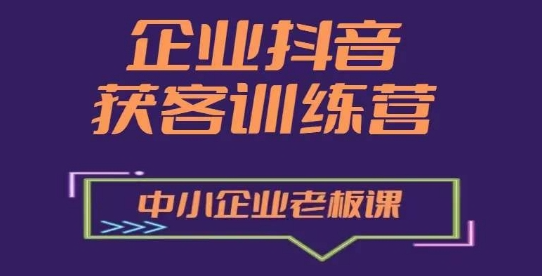 企业抖音营销获客增长训练营，中小企业老板必修课