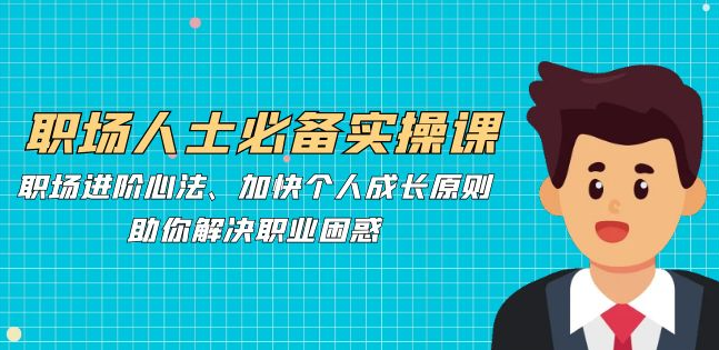 职场人士必备实操课：职场进阶心法、加快个人成长原则，助你解决职业困惑