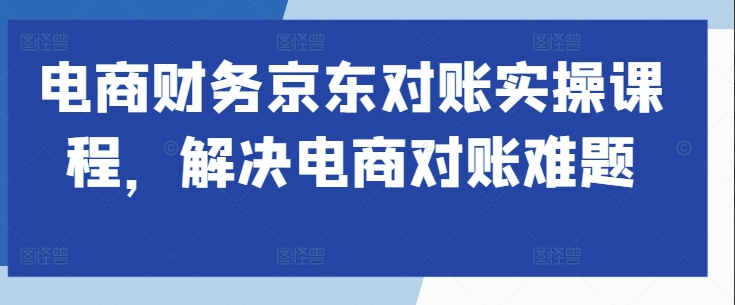 电商财务京东对账实操课程，解决电商对账难题