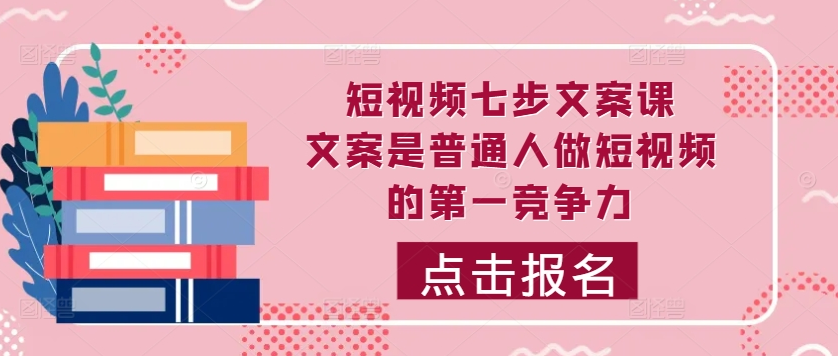 短视频七步文案课，文案是普通人做短视频的第一竞争力，如何写出划不走的文案