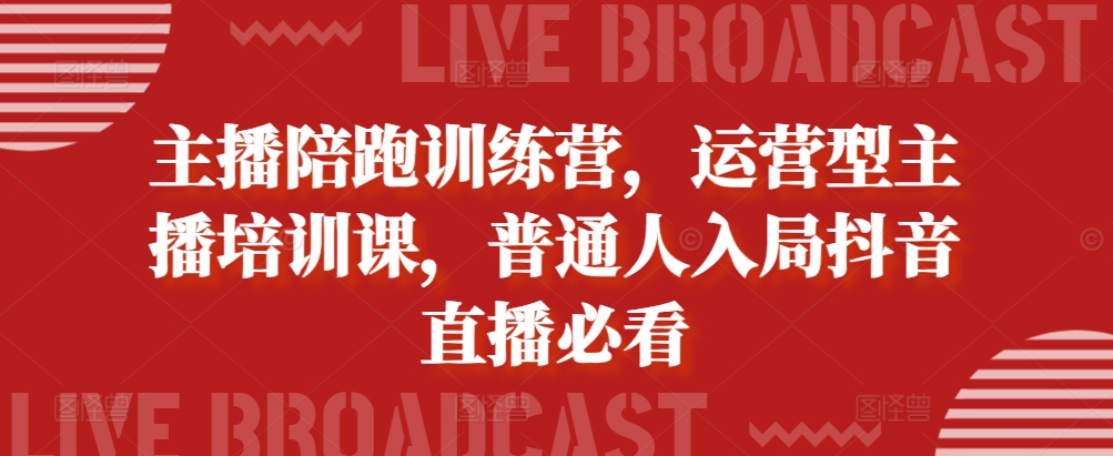 主播陪跑训练营，运营型主播培训课，普通人入局抖音直播必看