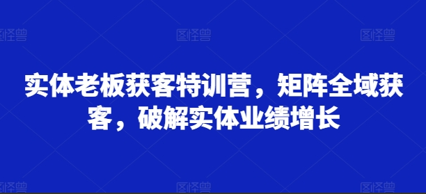 木兰姐实体老板获客特训营，矩阵全域获客，破解实体业绩增长