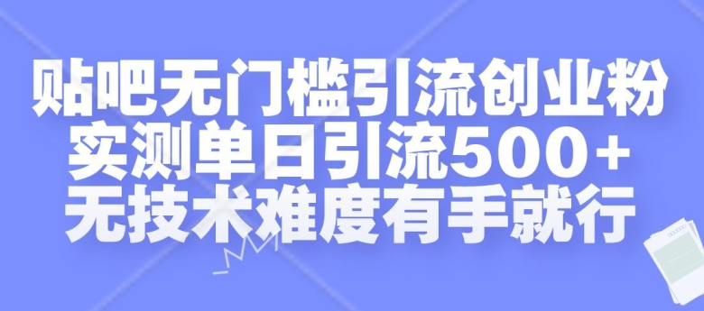 贴吧无门槛引流创业粉，实测单日引流500+，无技术难度有手就行【项目拆解】